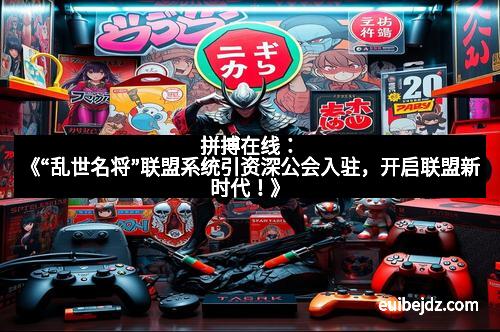 拼搏在线：《“乱世名将”联盟系统引资深公会入驻，开启联盟新时代！》